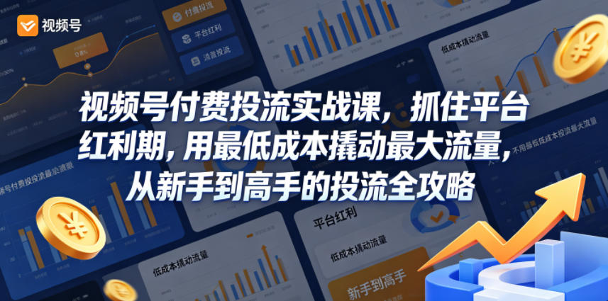 视频号付费投流实战课，抓住平台红利期，用最低成本撬动最大流量，从新手到高手的投流全攻略-赚钱驿站