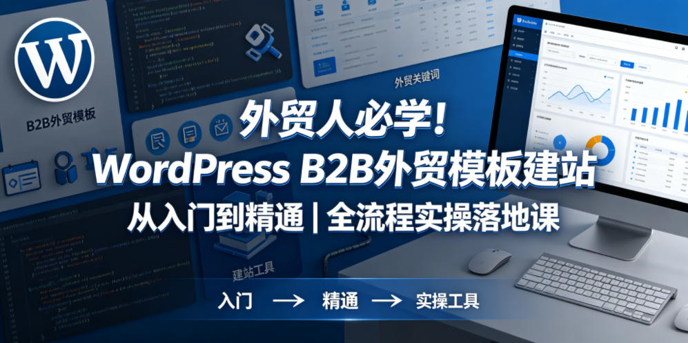 外贸人必学！WordPress B2B外贸模板建站从入门到精通｜全流程实操落地课-赚钱驿站