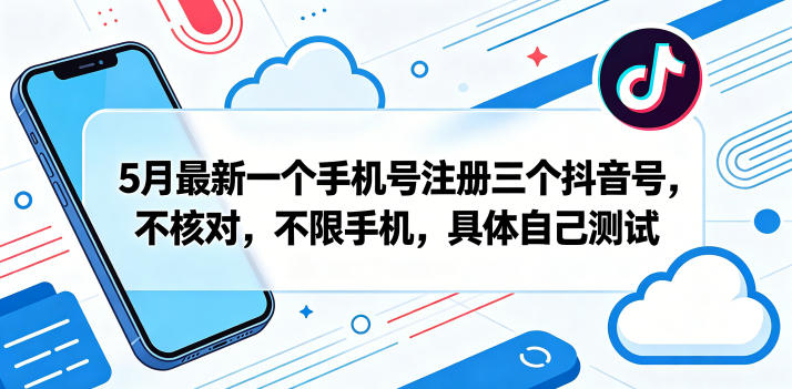 5月最新一个手机号注册三个抖音号，不核对，不限手机，具体自己测试-赚钱驿站