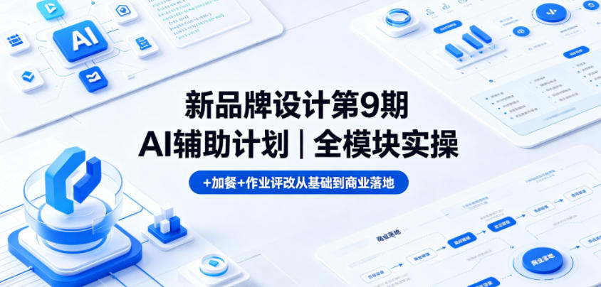 新品牌设计第9期AI辅助计划｜全模块实操+加餐+作业评改从基础到商业落地-赚钱驿站
