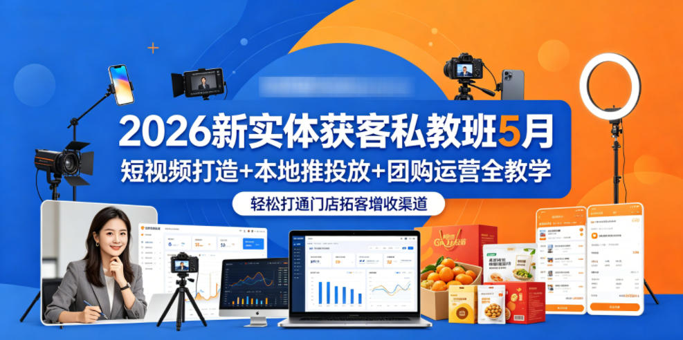 2026新实体获客私教班5月，短视频打造+本地推投放+团购运营全教学，轻松打通门店拓客增收渠道-赚钱驿站