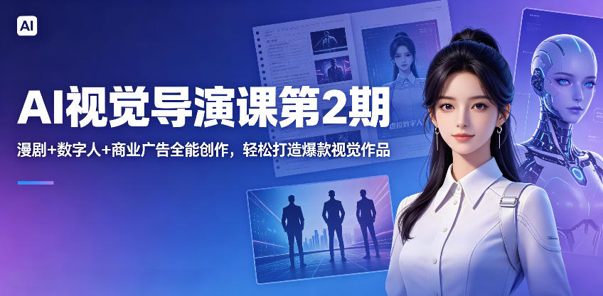 AI视觉导演课第2期，漫剧+数字人+商业广告全能创作，轻松打造爆款视觉作品-赚钱驿站