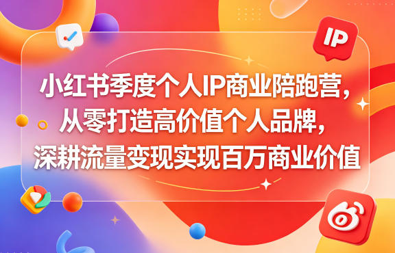小红书季度个人IP商业陪跑营，从零打造高价值个人品牌，深耕流量变现实现百万商业价值-赚钱驿站