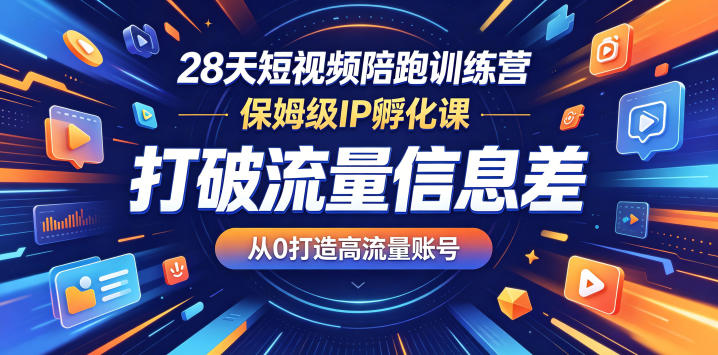 28天短视频陪跑训练营，保姆级IP孵化课，打破流量信息差，从0打造高流量账号-赚钱驿站
