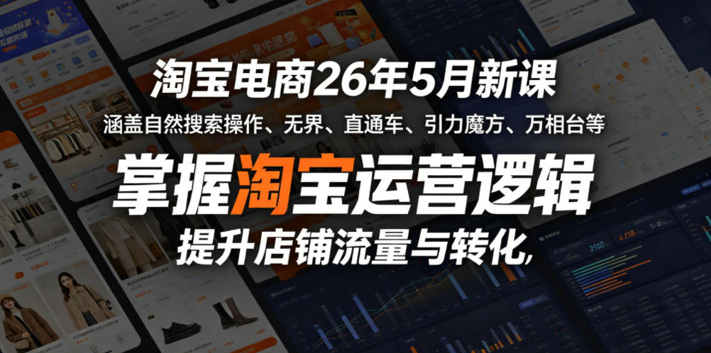 淘宝电商26年5月新课，涵盖自然搜索操作、无界、直通车、引力魔方、万相台等，掌握淘宝运营逻辑，提升店铺流量与转化-赚钱驿站