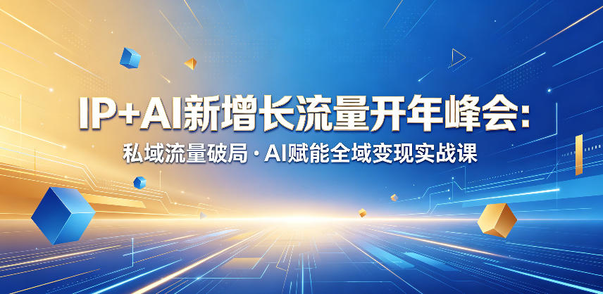 IP+AI新增长流量开年峰会：私域流量破局・AI赋能全域变现实战课-赚钱驿站
