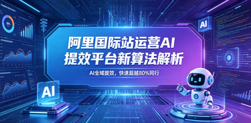 阿里国际站运营AI提效平台新算法解析26年5月新课，AI全域提效，快速超越80%同行-赚钱驿站