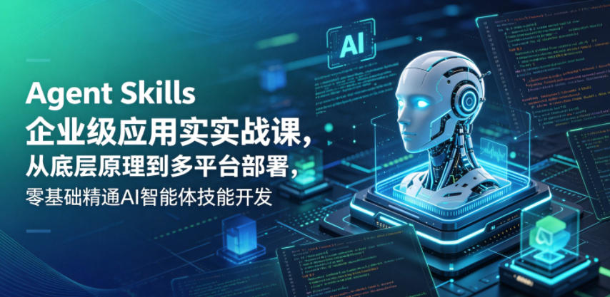 Agent Skills企业级应用实战课，从底层原理到多平台部署，零基础精通AI智能体技能开发-赚钱驿站