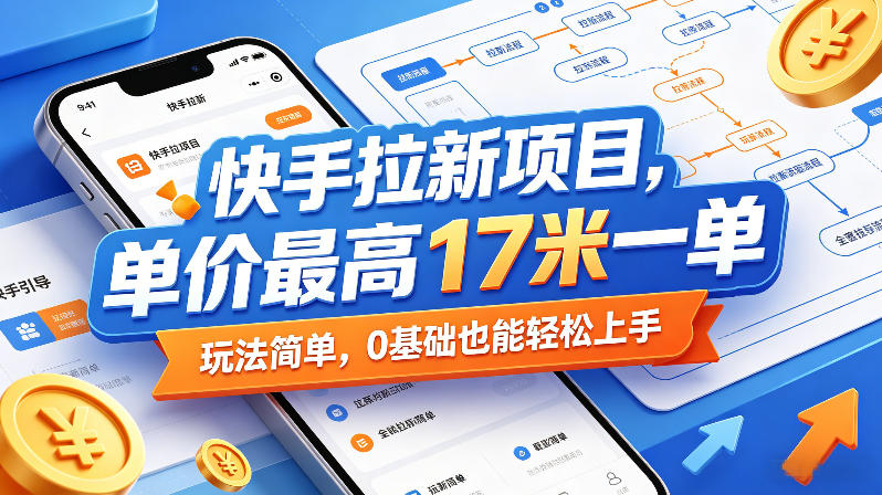 快手拉新项目，单价最高17米一单，玩法简单，0基础也能轻松上手（更新0511）-赚钱驿站