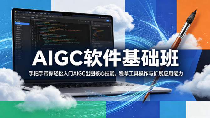 AIGC软件基础班，手把手带你轻松入门AIGC出图核心技能，稳拿工具操作与扩展应用能力-赚钱驿站