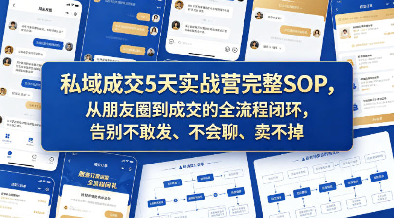私域成交5天实战营完整SOP，从朋友圈到成交的全流程闭环，告别不敢发、不会聊、卖不掉-赚钱驿站