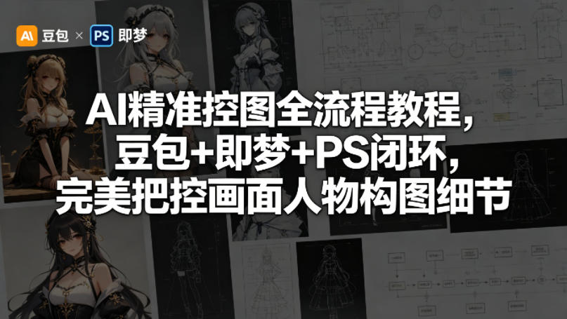 AI精准控图全流程教程，豆包+即梦+PS闭环，完美把控画面人物构图细节-赚钱驿站
