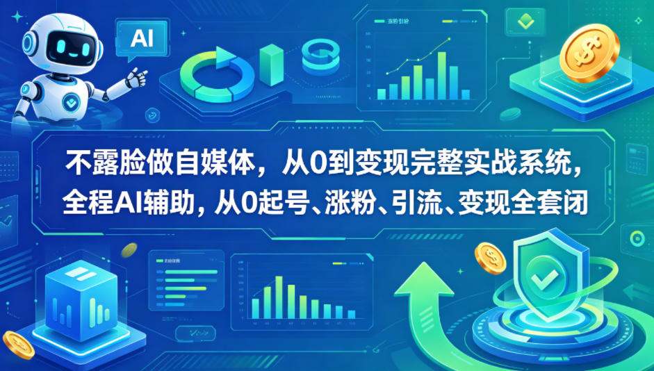 不露脸做自媒体，从0到变现完整实战系统，全程AI辅助，从0起号、涨粉、引流、变现全套闭环-赚钱驿站