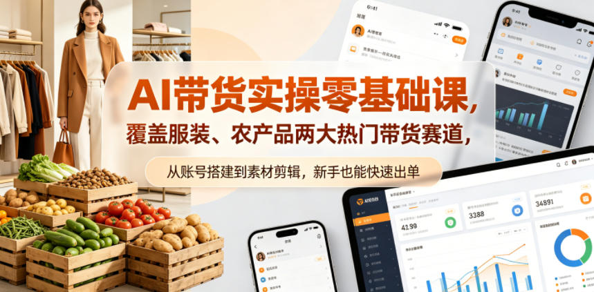 AI带货实操零基础课，覆盖服装、农产品两大热门带货赛道，从账号搭建到素材剪辑，新手也能快速出单-赚钱驿站