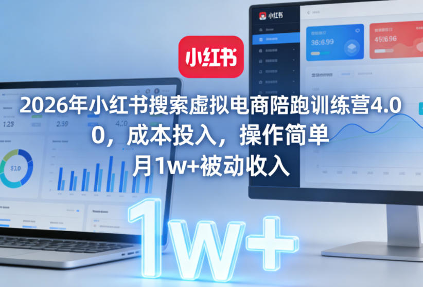 2026年小红书搜索虚拟电商陪跑训练营4.0，0成本投入，操作简单，月1w+被动收入（更新0628）-赚钱驿站