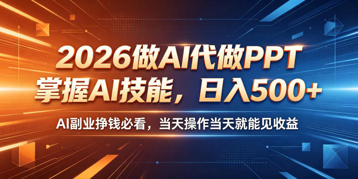 2026做AI代做PPT，掌握AI技能，日入500+，AI副业挣钱必看，当天操作当天就能见收益【揭秘】-赚钱驿站