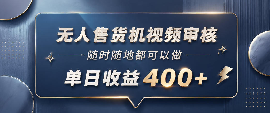 无人售货机视频审核，一部手机随时随地都可以做，10秒一单，单日收益400+【揭秘】-赚钱驿站