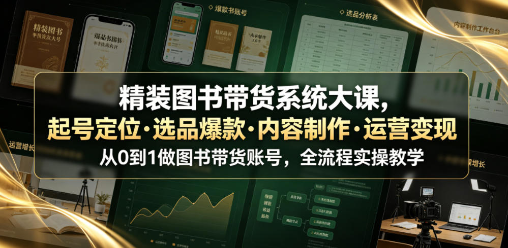 精装图书带货系统大课，起号定位・选品爆款・内容制作・运营变现，从0到1做图书带货账号，全流程实操教学-赚钱驿站