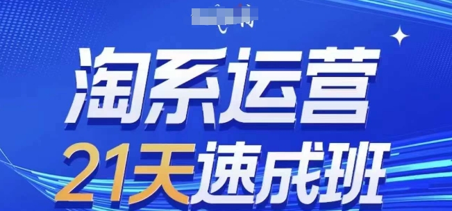 淘系运营21天速成班，0基础轻松搞定淘系运营，不做假把式，快速复制落地(更新26年6月)-赚钱驿站