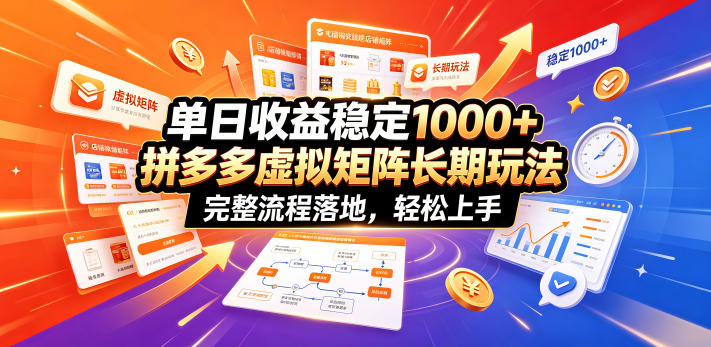 单日收益稳定1000+，拼多多虚拟矩阵长期玩法，完整流程落地，轻松上手【揭秘】-赚钱驿站