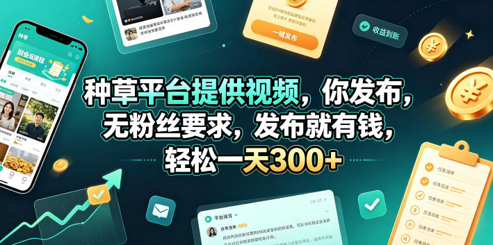 种草平台提供视频，你发布，无粉丝要求，发布就有钱，轻松一天300+【揭秘】-赚钱驿站