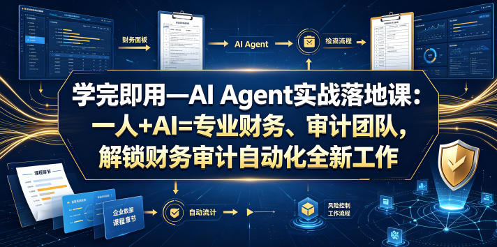 学完即用—AI Agent实战落地课：一人+AI=专业财务、审计团队，解锁财务审计自动化全新工作模式-赚钱驿站