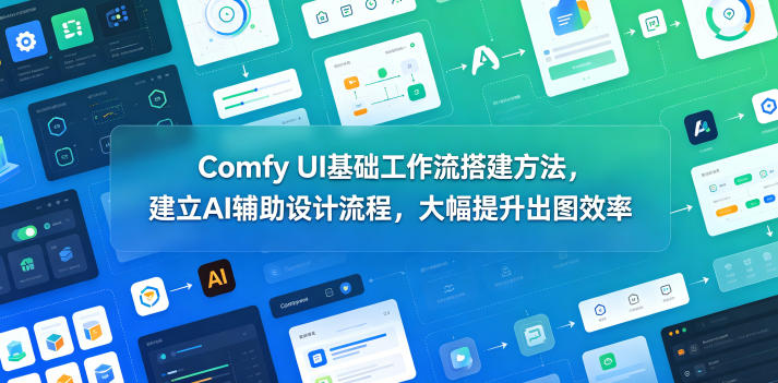 Comfy UI基础工作流搭建方法，建立AI辅助设计流程，大幅提升出图效率-赚钱驿站