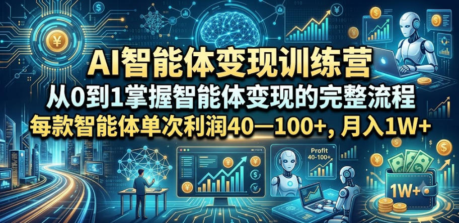 AI智能体变现训练营，从0到1掌握智能体变现的完整流程，每款智能体单次利润40—100+，月入1W+-赚钱驿站