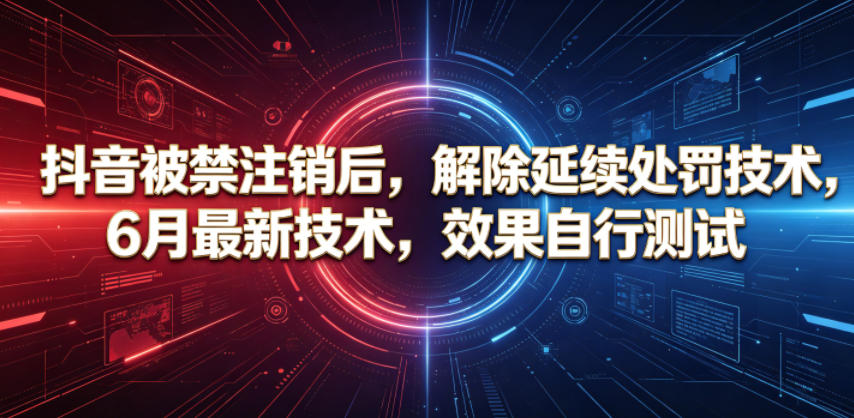 抖音被禁注销后，解除延续处罚技术，6月最新技术，效果自行测试-赚钱驿站