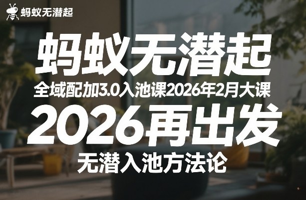 蚂蚁无潜不起全域配抖加3.0入池课2026年2月大课，​2026再出发，无潜入池方法论（更新0714）-赚钱驿站