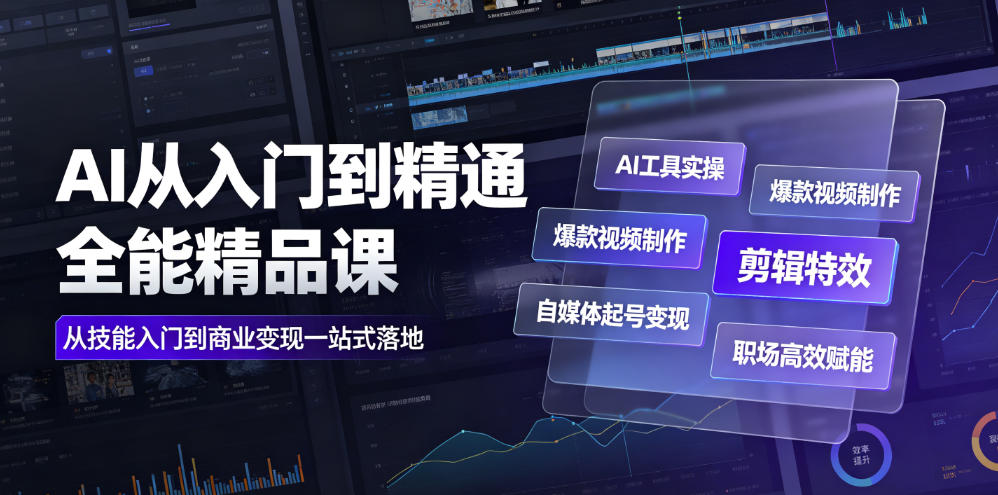 AI从入门到精通全能精品课｜AI工具实操+爆款视频制作+剪辑特效+自媒体起号变现+职场高效赋能全教程-赚钱驿站