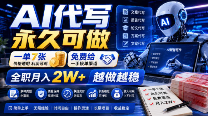 AI代写永久可做，一单7张，免费给一手接单渠道，全职月入2W+越做越稳【揭秘】-赚钱驿站