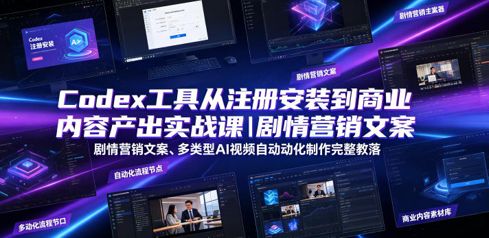 Codex工具从注册安装到商业内容产出实战课｜剧情营销文案、多类型AI视频自动化制作完整落地教程-赚钱驿站