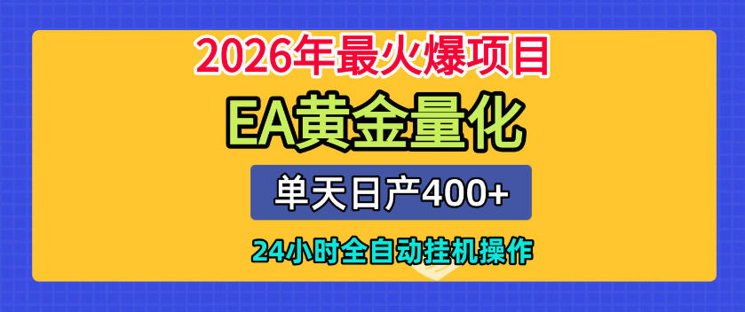 单机日入400+，EA黄金量化，24小时不间断全自动挂G，2026最热项目【揭秘】-赚钱驿站