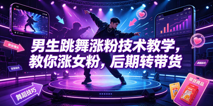男生跳舞涨粉技术教学，教你涨女粉，后期转带货-赚钱驿站