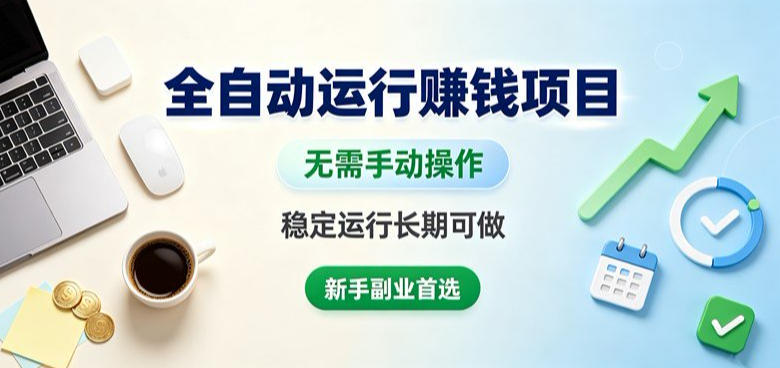 全自动运行賺钱项目，无需手动操作，稳定运行长期可做，新手副业首选【揭秘】-赚钱驿站