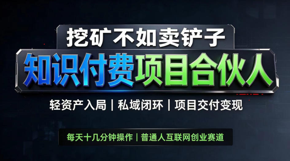 挖矿不如卖铲子，2026最新知识付费全套玩法，轻资产入局|私域闭环|项目交付变现【揭秘】-赚钱驿站