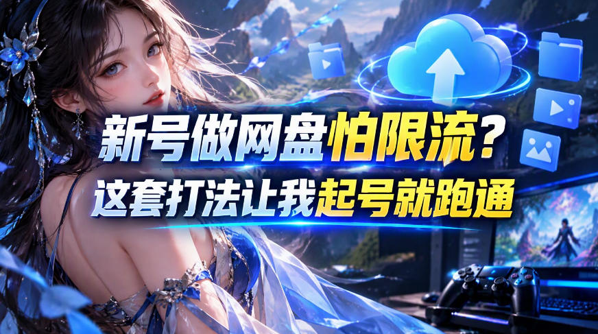 新号做网盘怕限流？这套打法让我起号就跑通，网盘项目推广的8.0版本教学-赚钱驿站