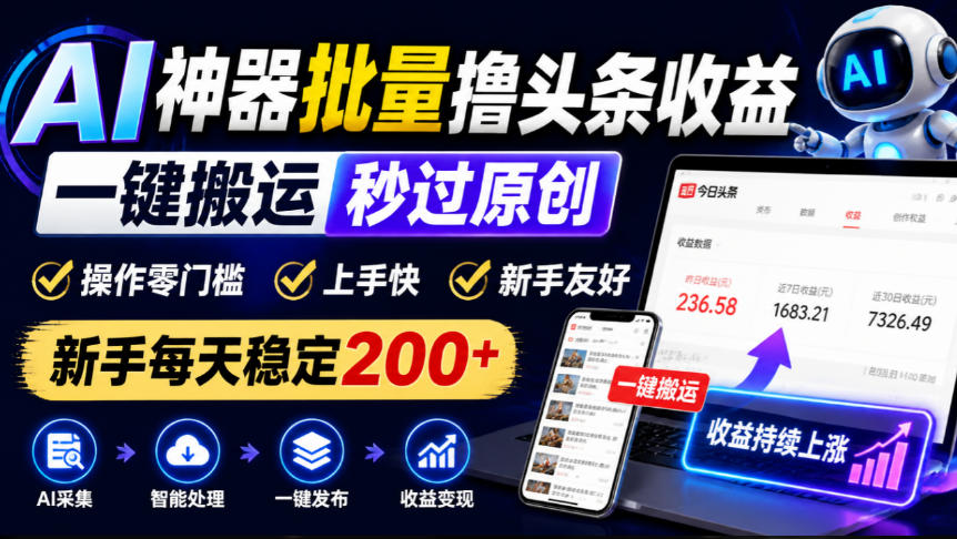AI神器批量撸头条收益，一键搬运秒过原创，操作零门槛上手快，新手每天稳定200+【揭秘】-赚钱驿站