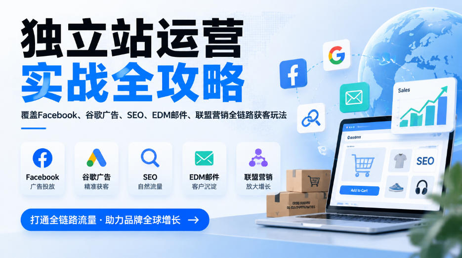 独立站运营实战全攻略，覆盖Facebook、谷歌广告、SEO、EDM邮件、联盟营销全链路获客玩法（更新2026）-赚钱驿站