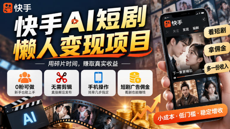 快手AI短剧懒人变现项目，0粉可做，无需剪辑直接搬运，手机简单操作靠短剧广告佣金增收-赚钱驿站