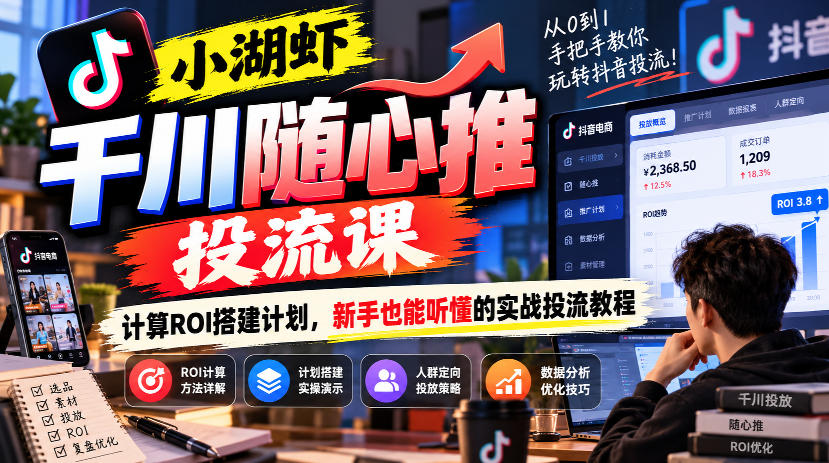 小湖虾千川随心推投流课，计算ROI搭建计划，新手也能听懂的实战投流教程-赚钱驿站