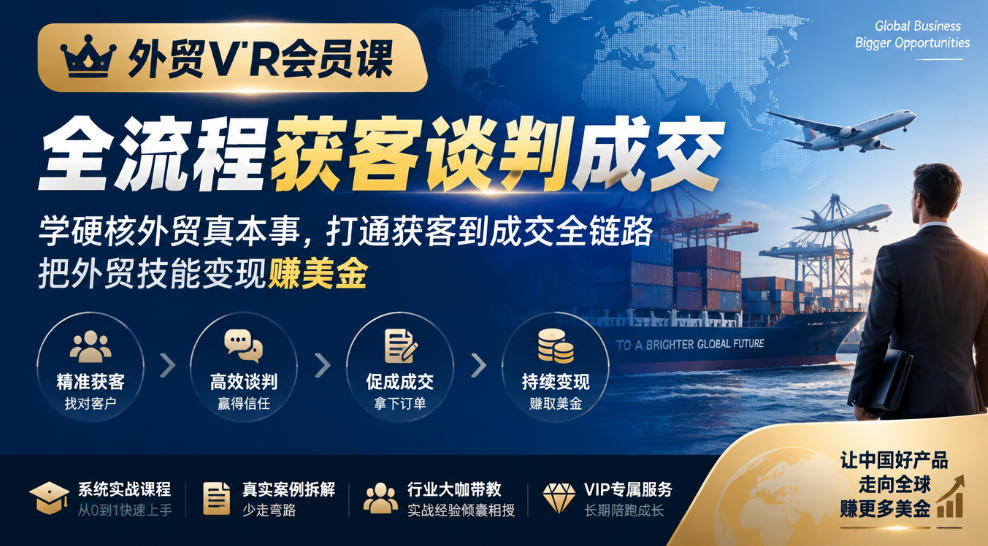 外贸VIP会员课｜全流程获客谈判成交，学硬核外贸真本事，打通获客到成交全链路，把外贸技能变现賺美金-赚钱驿站