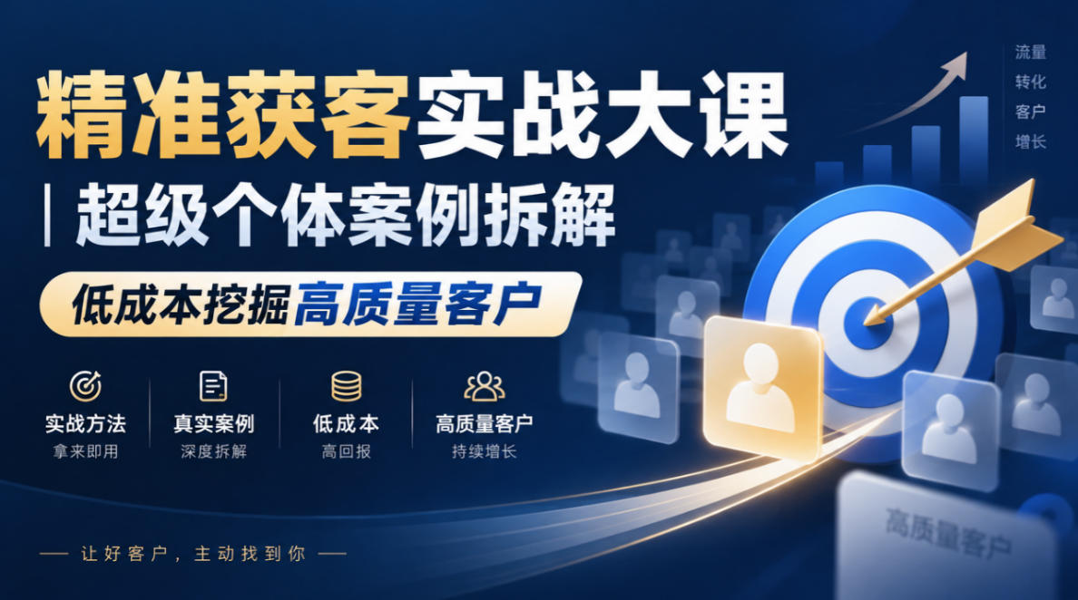 精准获客实战大课｜超级个体案例拆解，低成本挖掘高质量客户-赚钱驿站