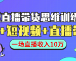 直播带货思维训练营:社群+短视频+直播带货:一场直播收入10万-赚钱驿站