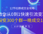12节社群成交全攻略：从0到1快速引流变现，3天裂变300个群一晚成交103万-赚钱驿站