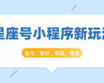星座号小程序新玩法：起号、素材、剪辑，如何变现（附素材）-赚钱驿站