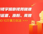 卡牌影视学院影视剪辑课:影视号运营、涨粉、变现、月入5000-10万暴力玩法-赚钱驿站