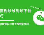 微信视频号视频下载技巧,轻松批量保存视频号等无水印视频到相册-赚钱驿站
