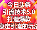 今日头条引流技术5.0，市面上最新的打造爆款稳定引流玩法，轻松100W+阅读-赚钱驿站